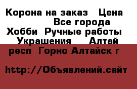 Корона на заказ › Цена ­ 2 000 - Все города Хобби. Ручные работы » Украшения   . Алтай респ.,Горно-Алтайск г.